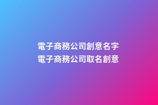 電子商務公司創意名字 電子商務公司取名創意-第1張-公司起名-玄機派